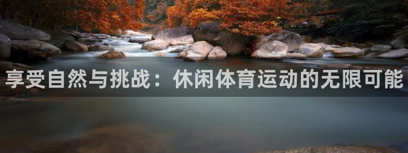 vsport体育官网下载招商：享受自然与挑战：休闲体