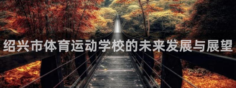 vsport体育官网下载招商电话地址：绍兴市体育运动学校的未